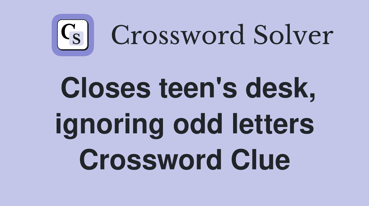 Closes teen's desk, ignoring odd letters Crossword Clue