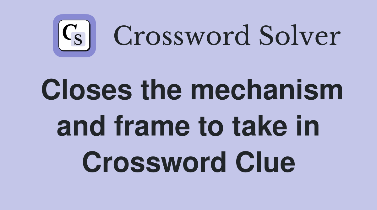 Closes the mechanism and frame to take in Crossword Clue