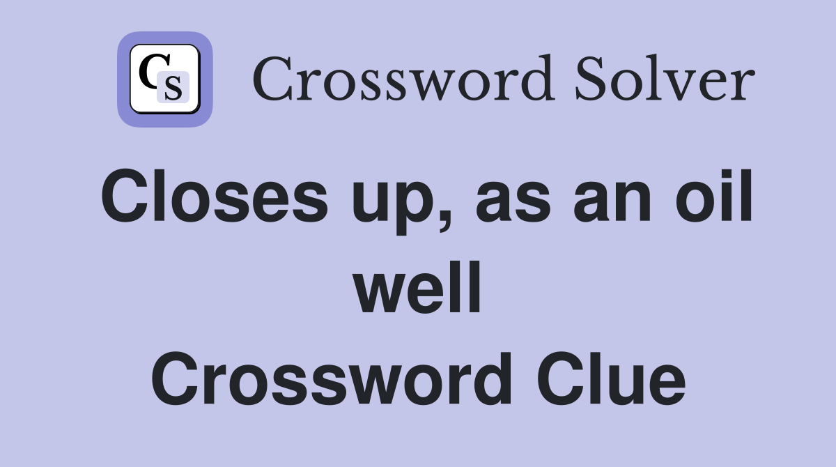 Closes up, as an oil well Crossword Clue