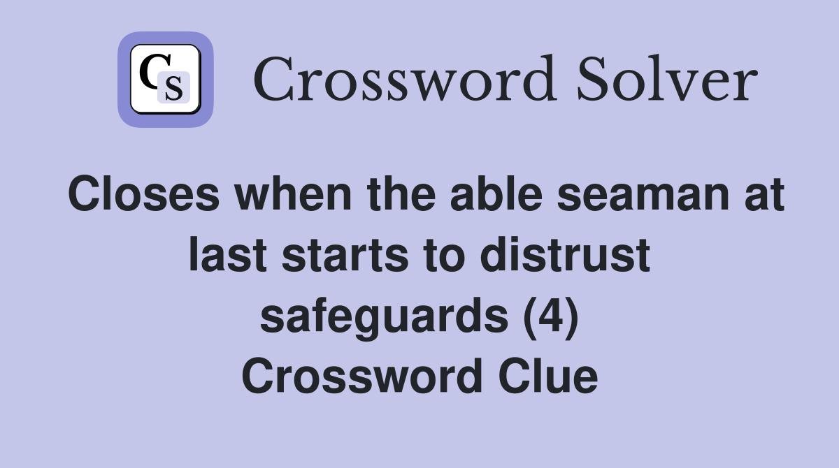 Closes when the able seaman at last starts to distrust safeguards (4) Crossword Clue