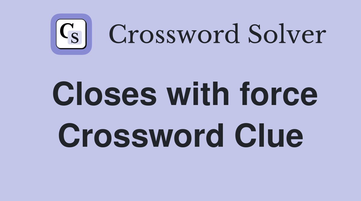 Closes with force Crossword Clue