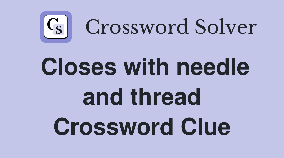 Closes with needle and thread Crossword Clue