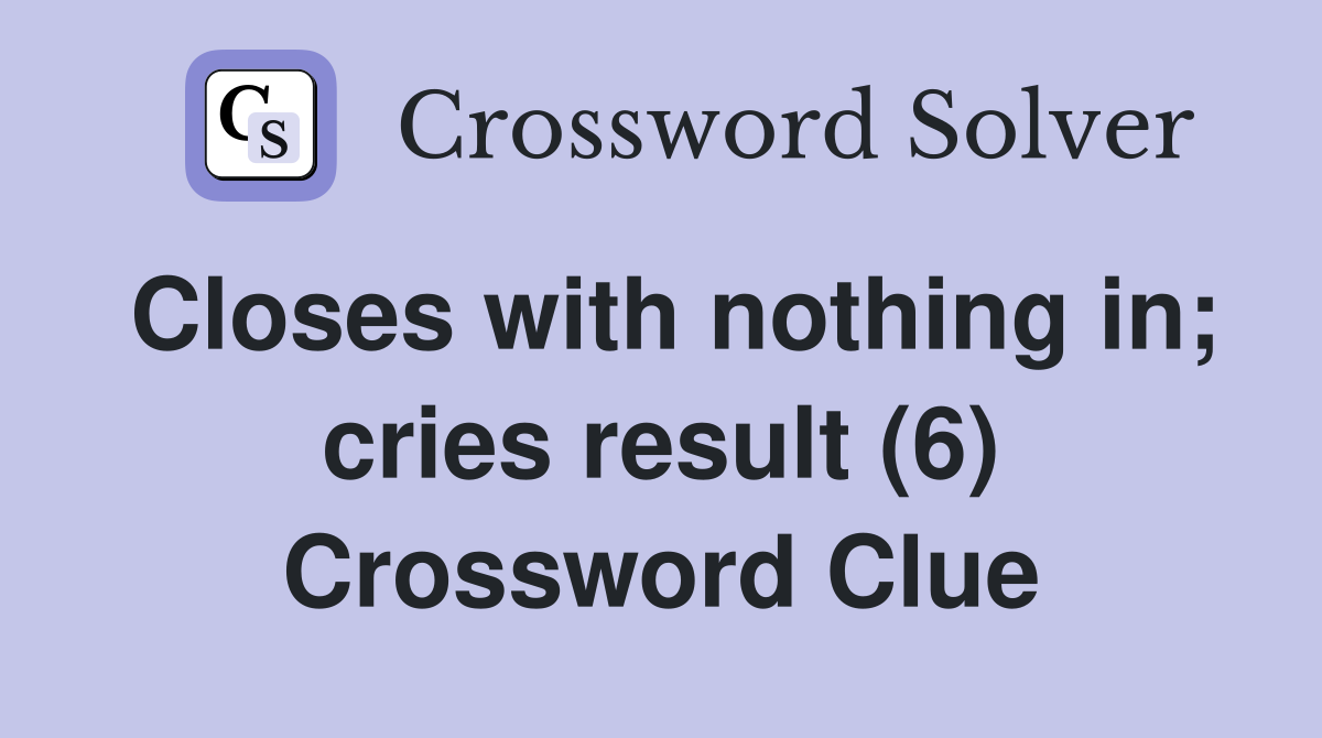 Closes with nothing in; cries result (6) Crossword Clue