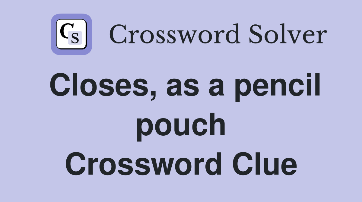 Closes, as a pencil pouch Crossword Clue