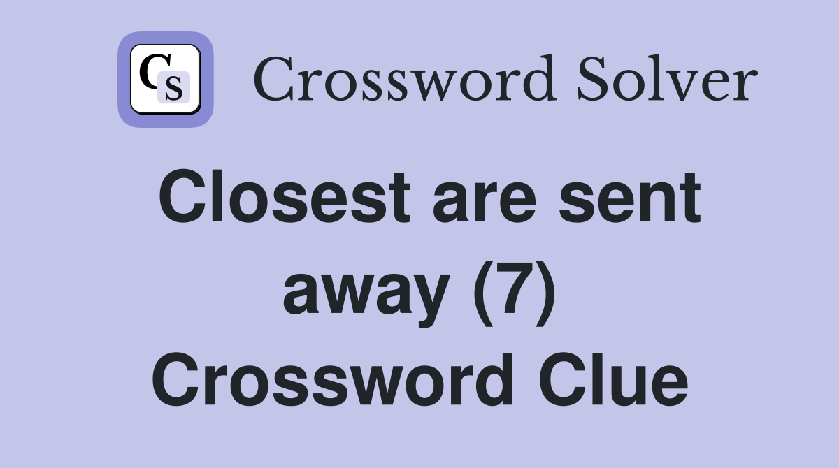 Closest are sent away (7) Crossword Clue