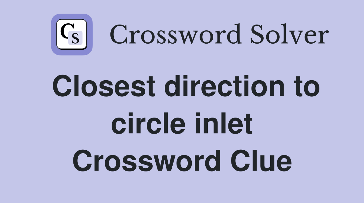 Closest direction to circle inlet Crossword Clue