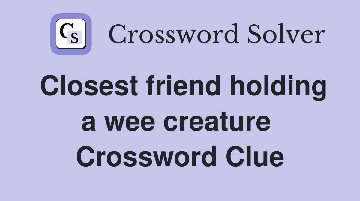 Closest friend holding a wee creature  Crossword Clue