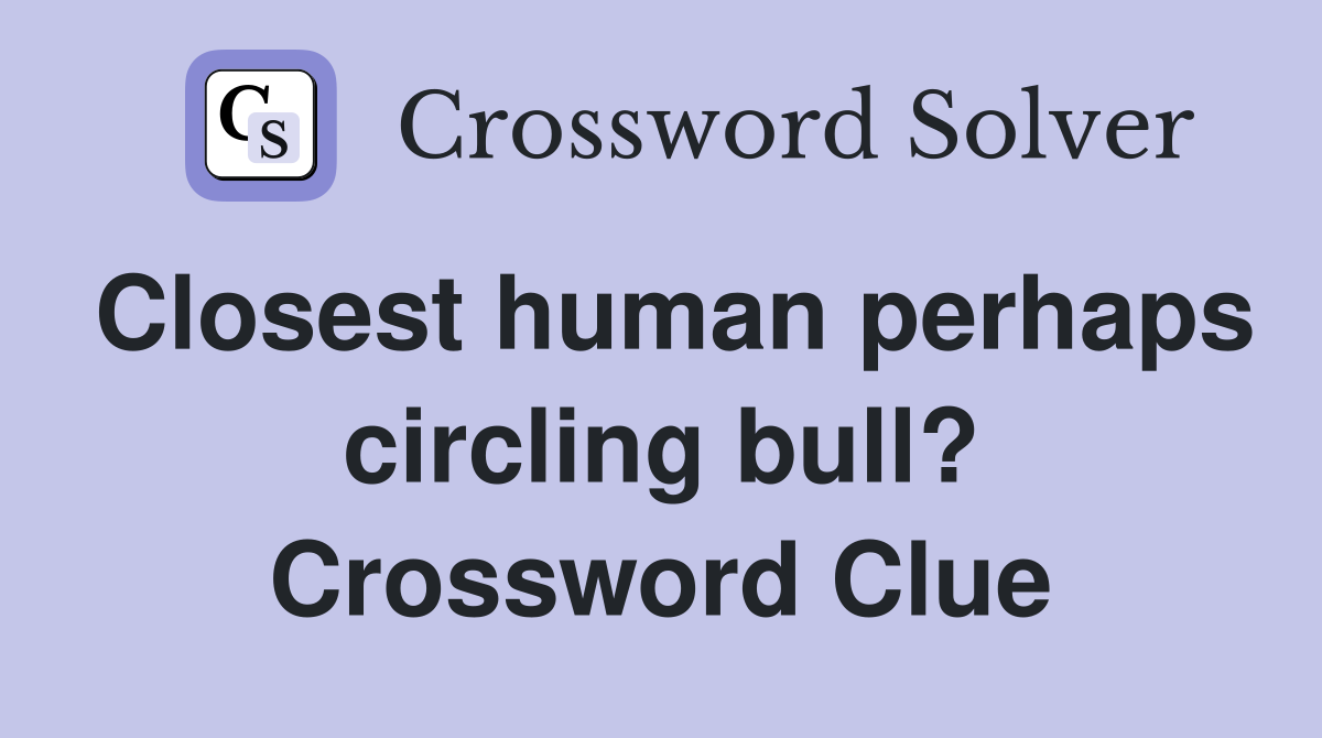 Closest human perhaps circling bull? Crossword Clue