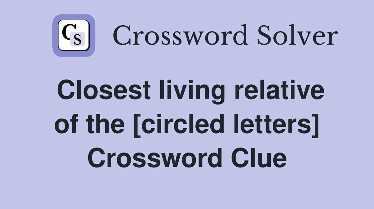 Closest living relative of the [circled letters] Crossword Clue