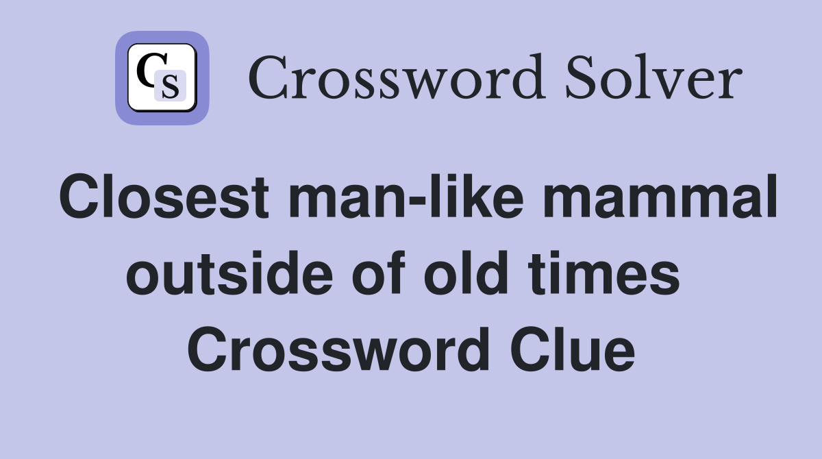 Closest man-like mammal outside of old times  Crossword Clue