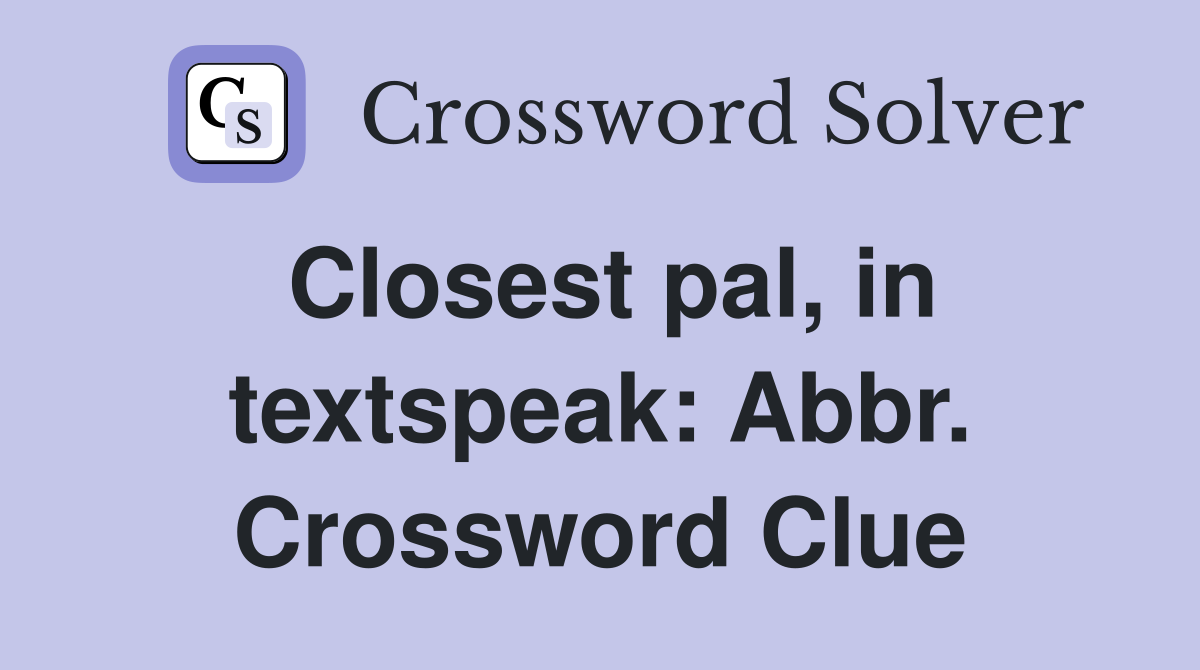 Closest pal, in textspeak: Abbr. Crossword Clue