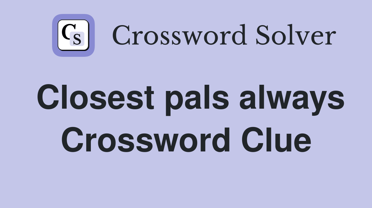Closest pals always Crossword Clue