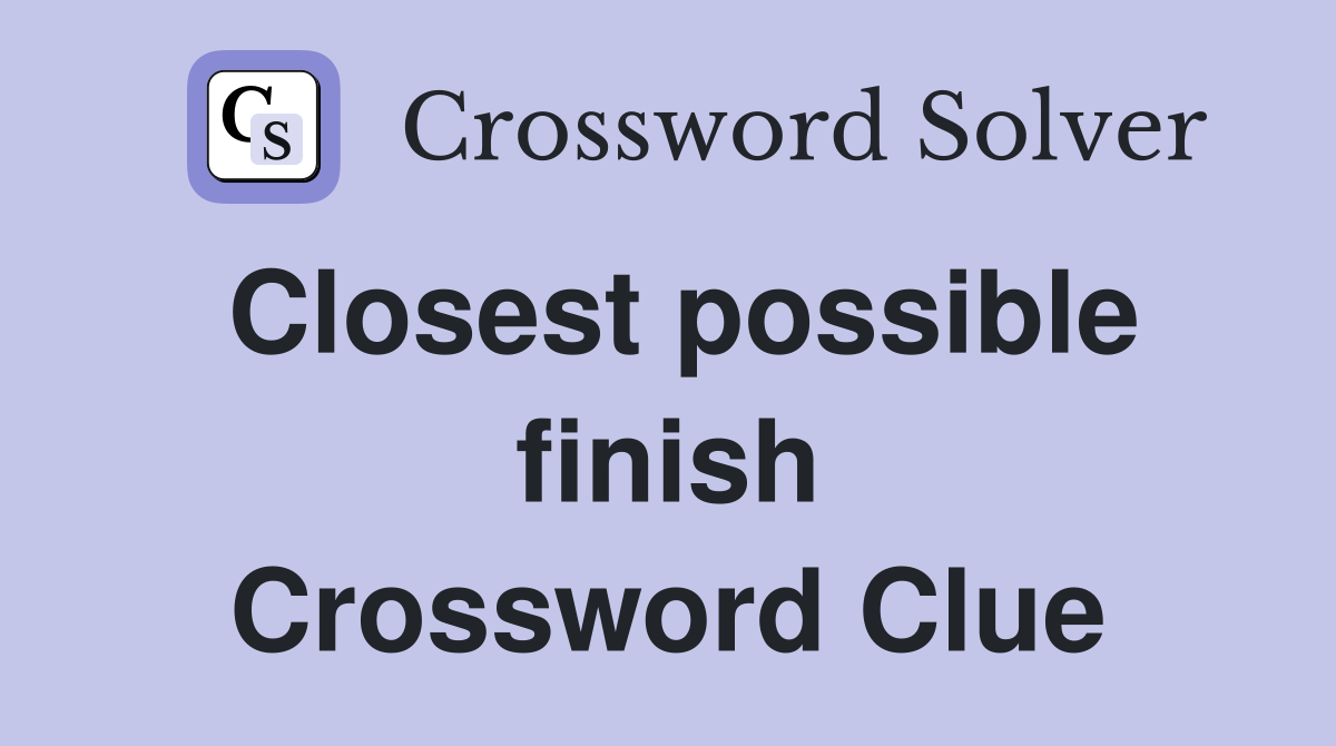 Closest possible finish Crossword Clue