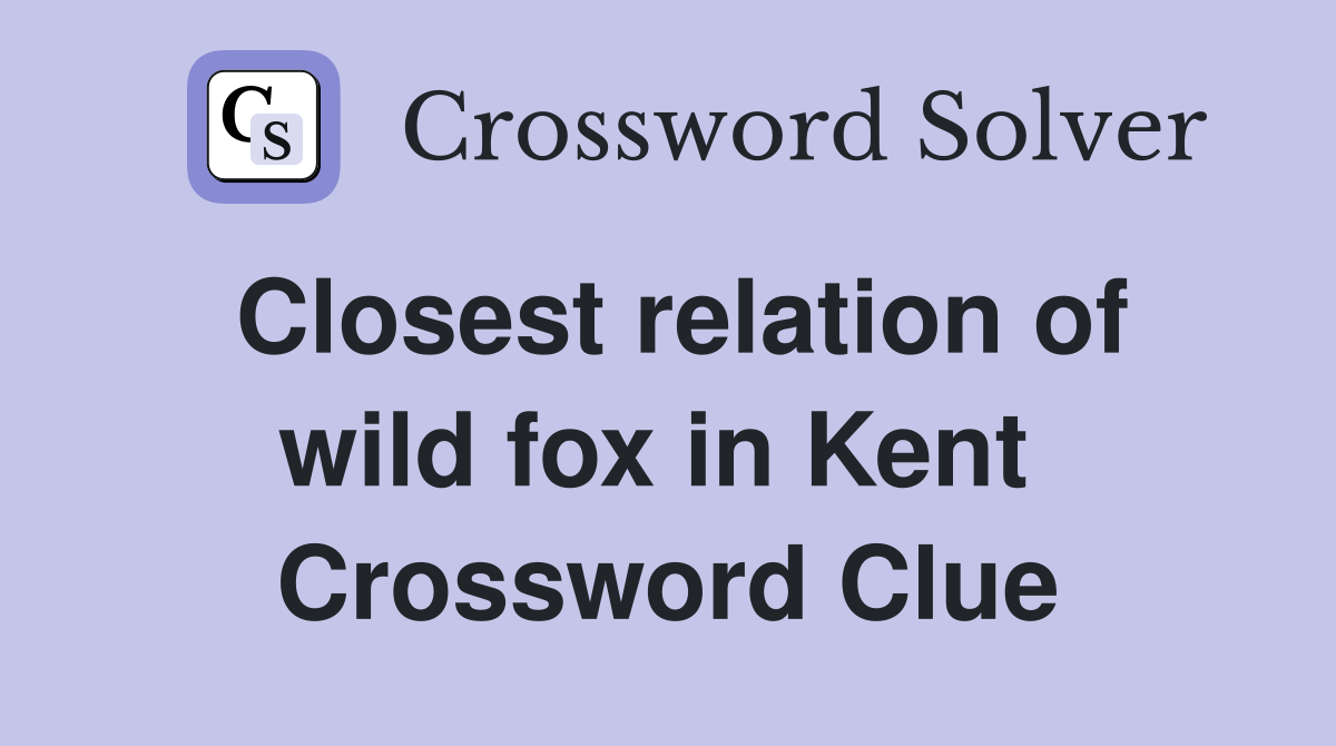 Closest relation of wild fox in Kent  Crossword Clue