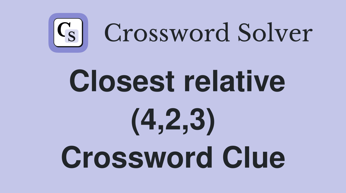 Closest relative (4,2,3) Crossword Clue