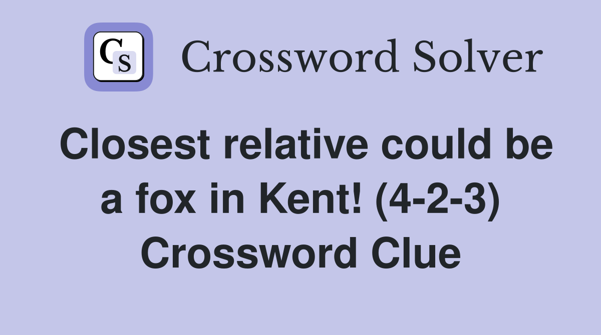 Closest relative could be a fox in Kent! (4-2-3) Crossword Clue