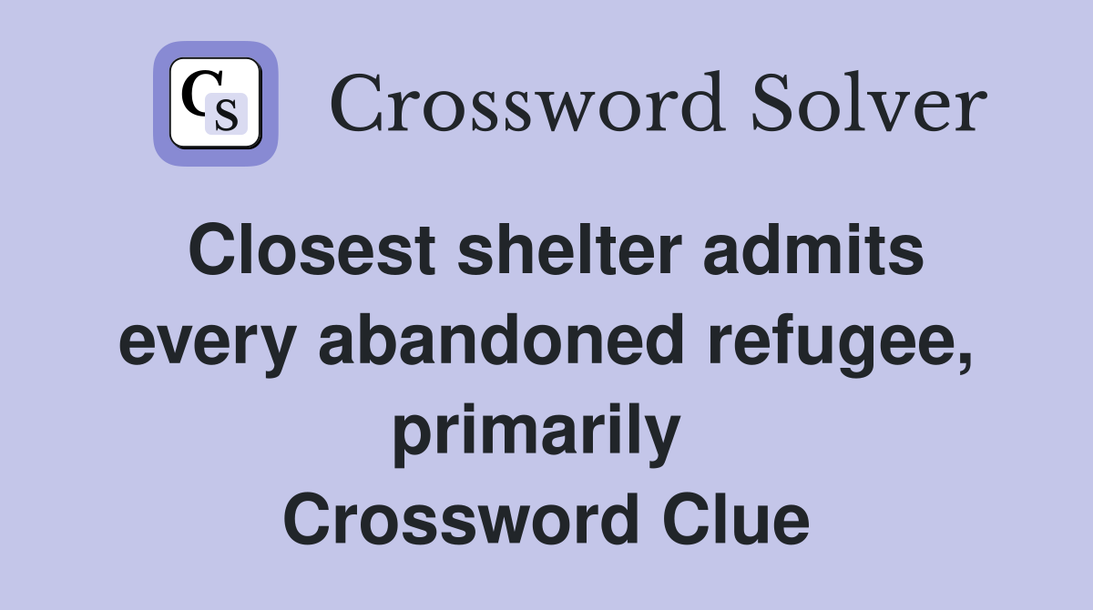 Closest shelter admits every abandoned refugee, primarily  Crossword Clue