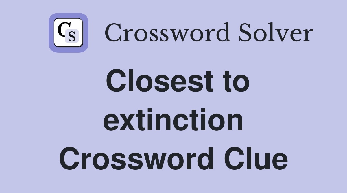 Closest to extinction Crossword Clue