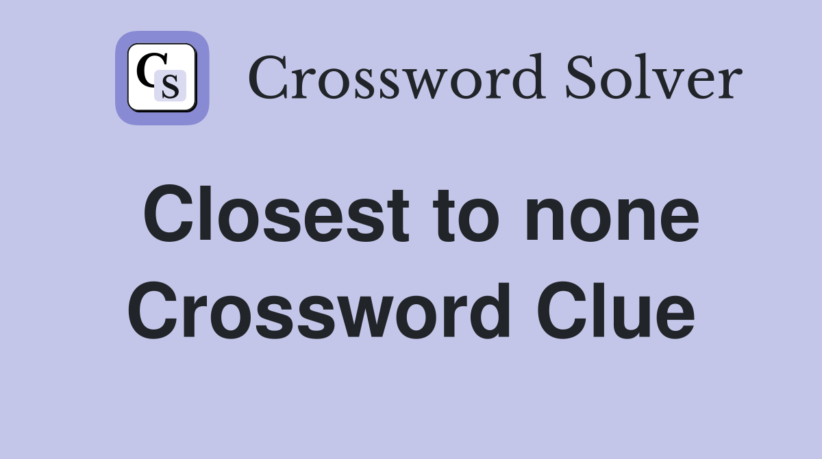 Closest to none Crossword Clue