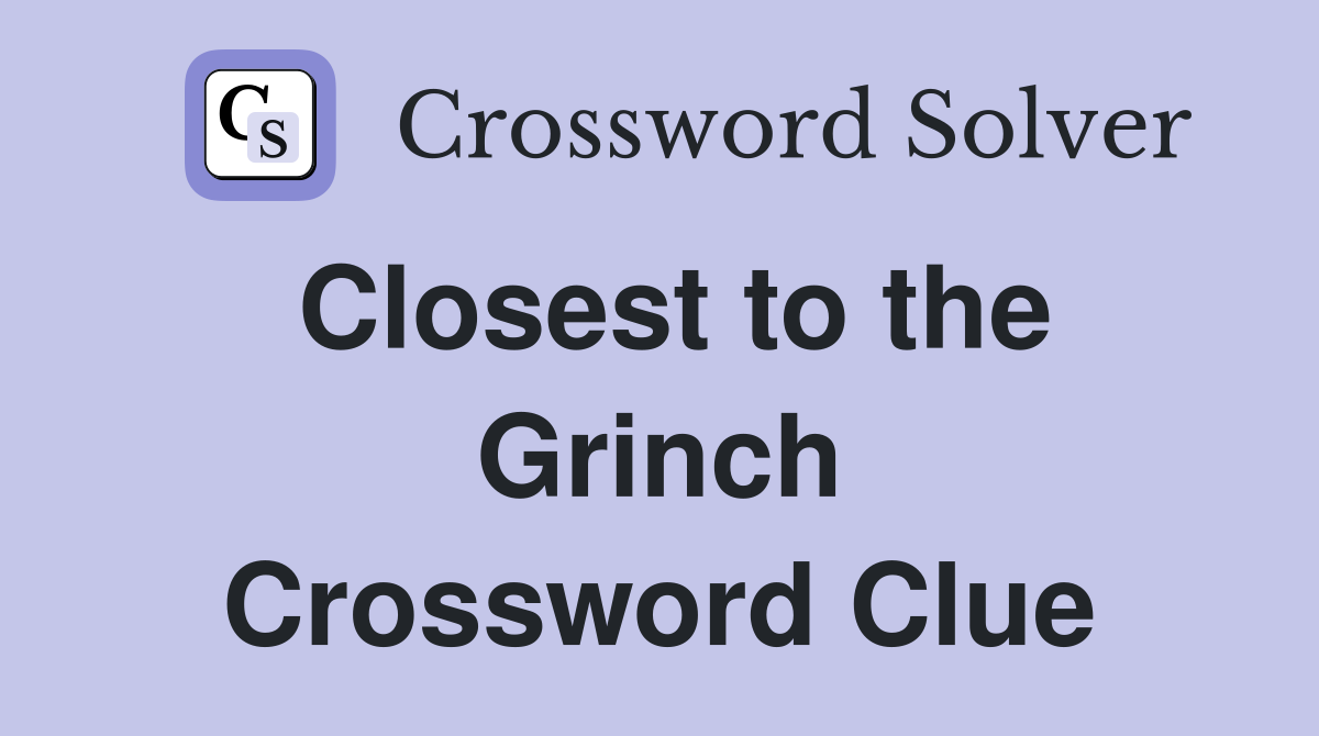 Closest to the Grinch Crossword Clue