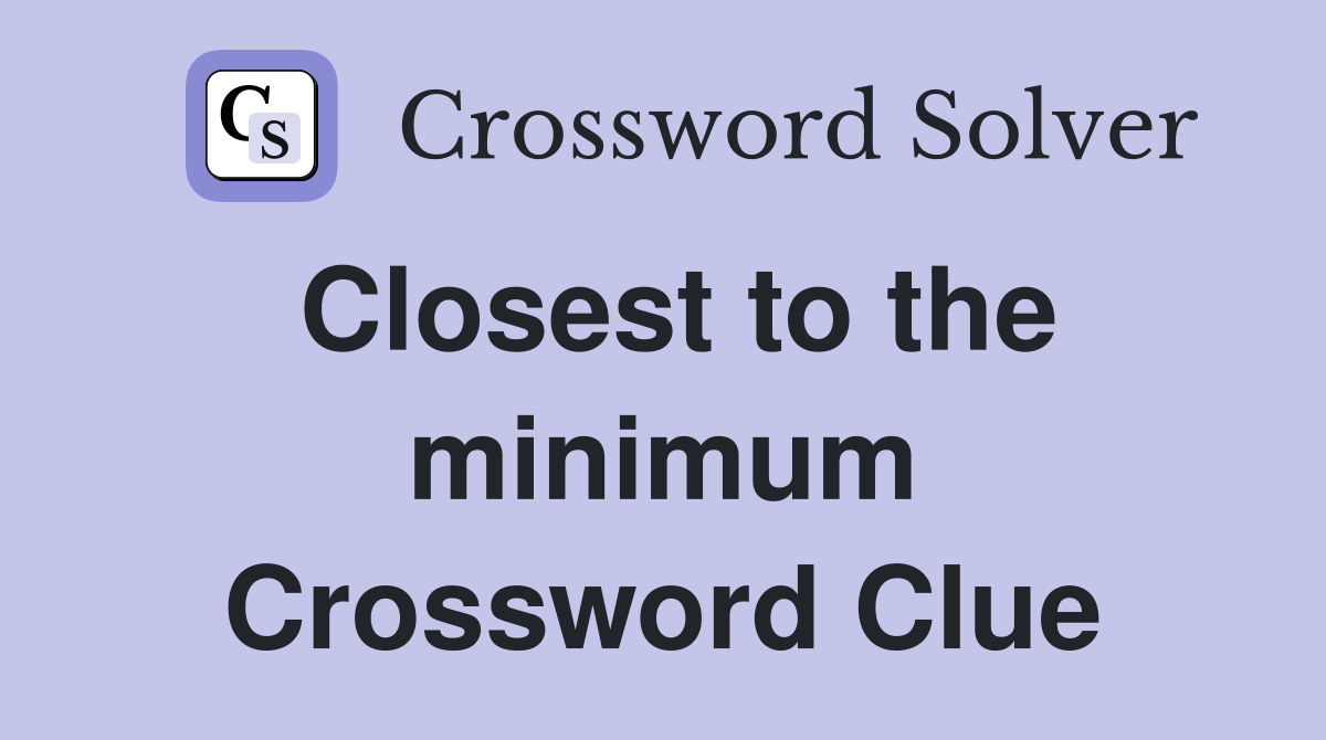 Closest to the minimum Crossword Clue