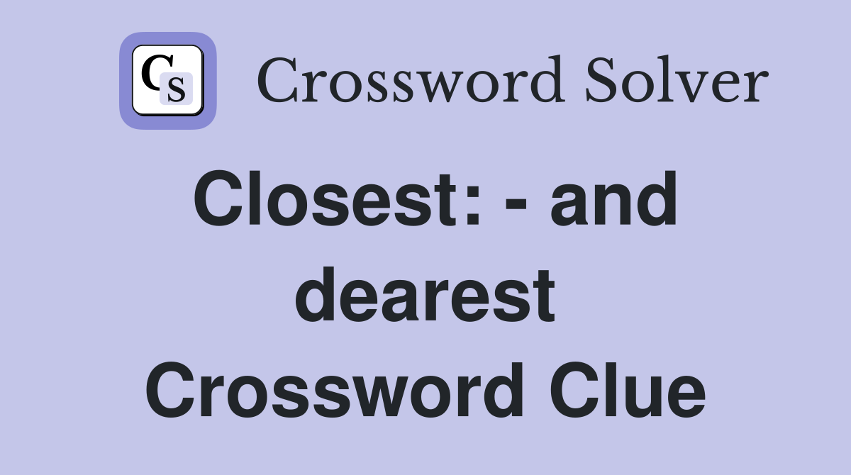 Closest: - and dearest Crossword Clue