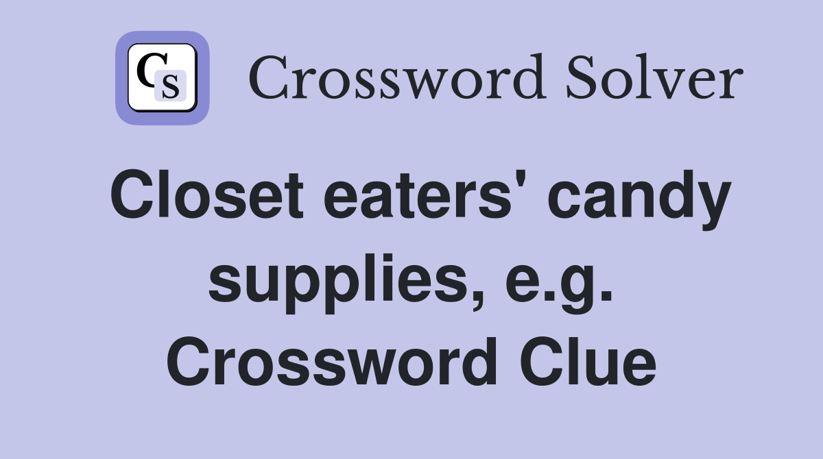 Closet eaters' candy supplies, e.g. Crossword Clue