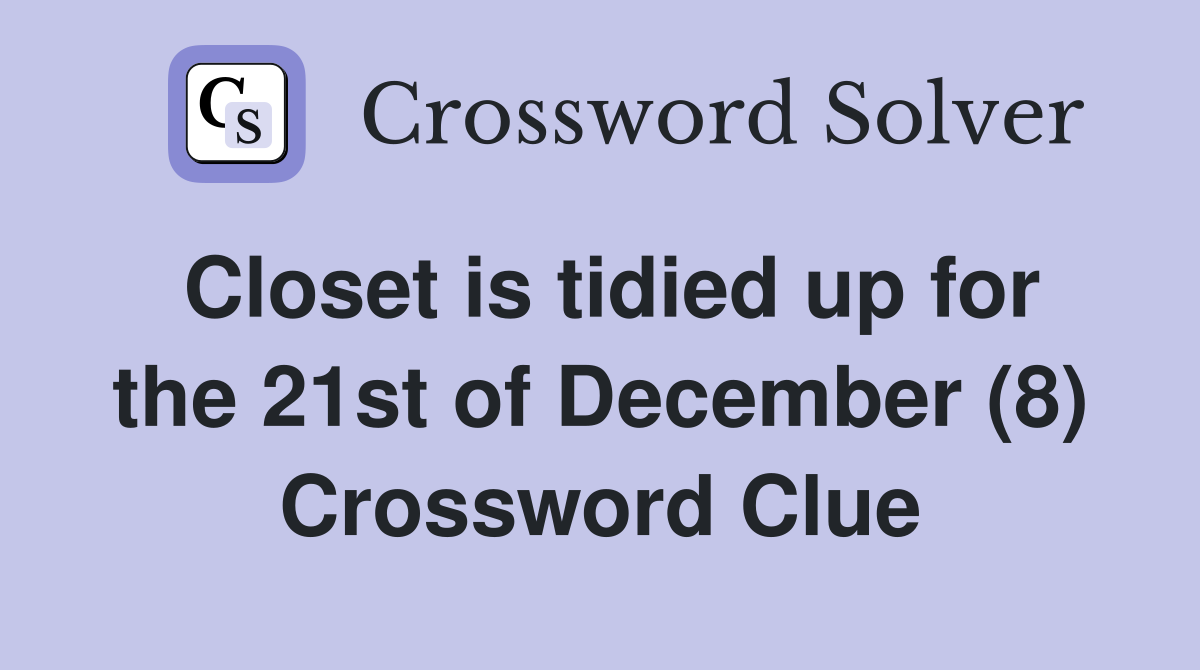 Closet is tidied up for the 21st of December (8) Crossword Clue
