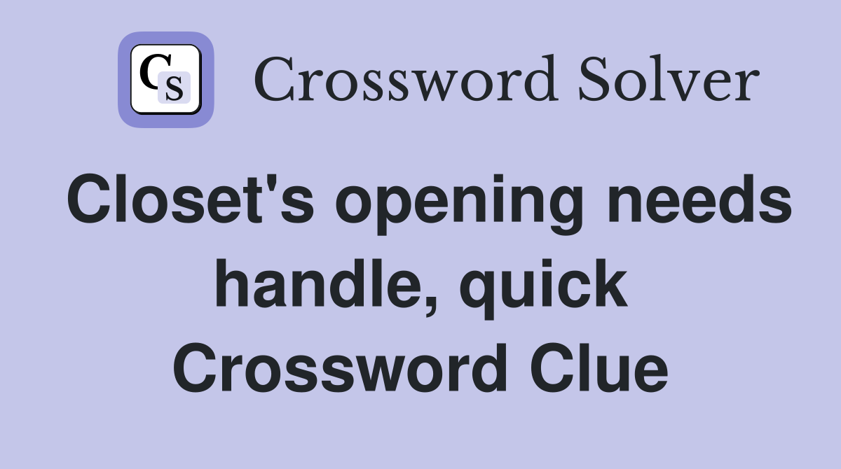 Closet's opening needs handle, quick Crossword Clue