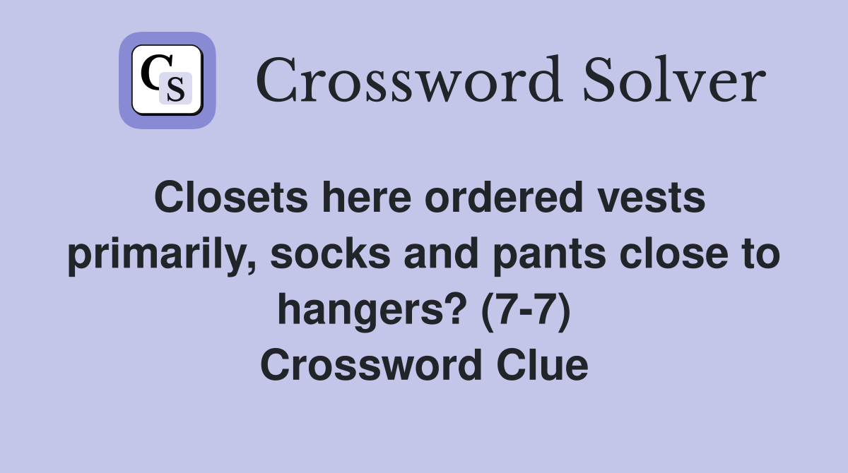 Closets here ordered vests primarily, socks and pants close to hangers? (7-7) Crossword Clue