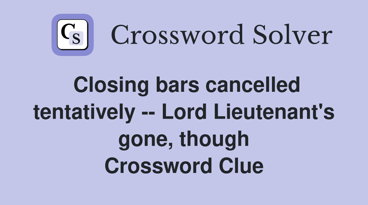 Closing bars cancelled tentatively -- Lord Lieutenant's gone, though Crossword Clue