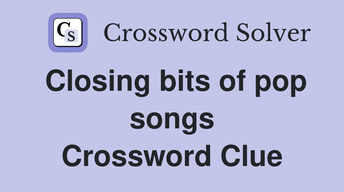 Closing bits of pop songs Crossword Clue