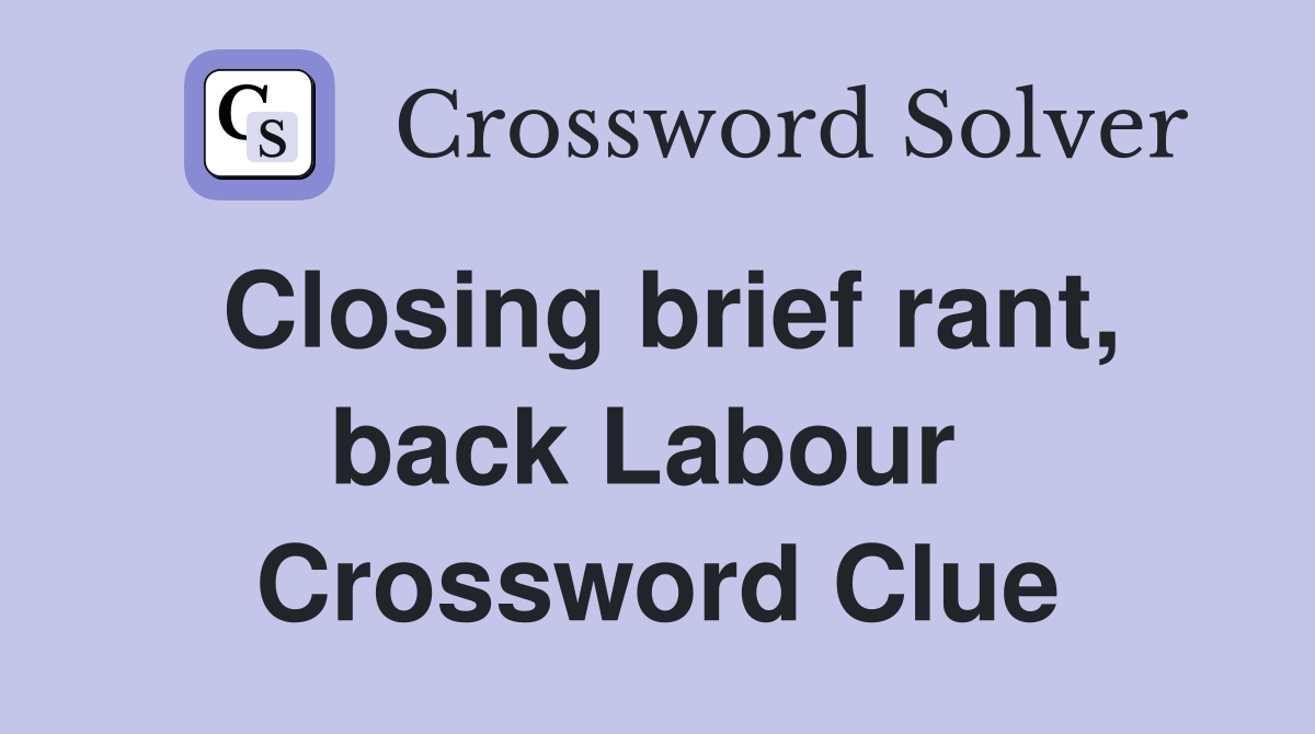 Closing brief rant, back Labour  Crossword Clue