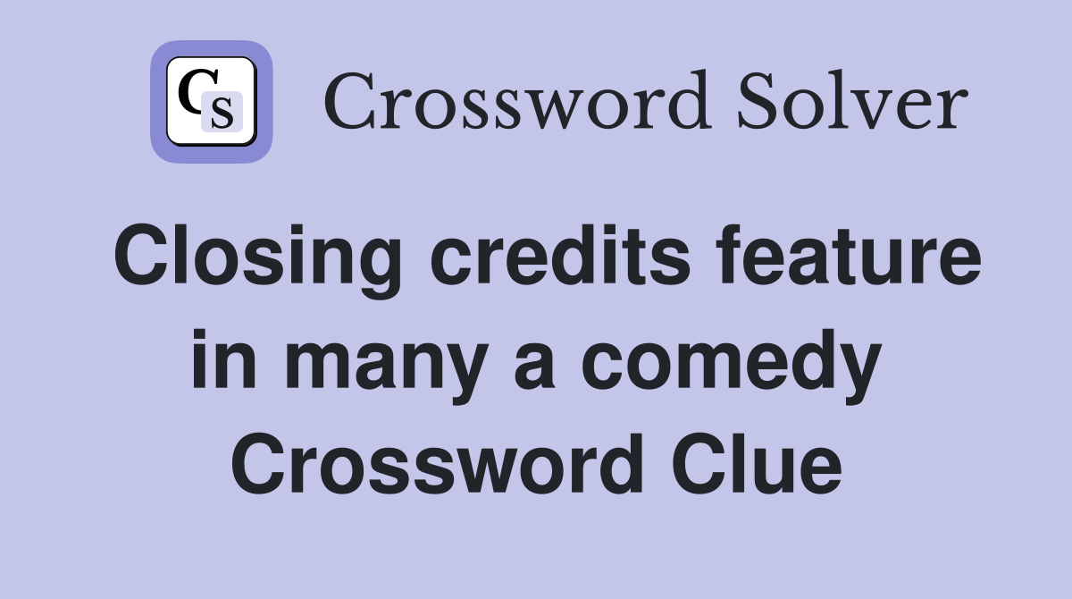 Closing credits feature in many a comedy Crossword Clue