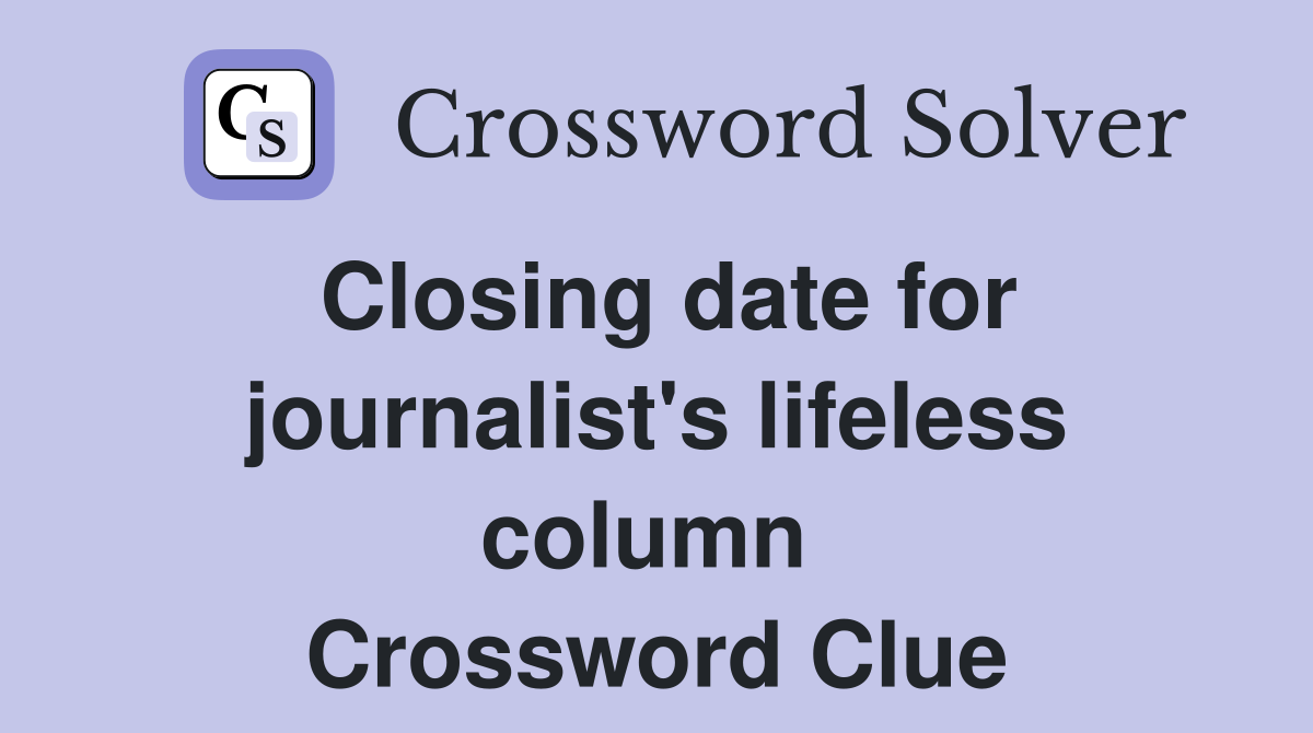 Closing date for journ­alist's lifeless column  Crossword Clue