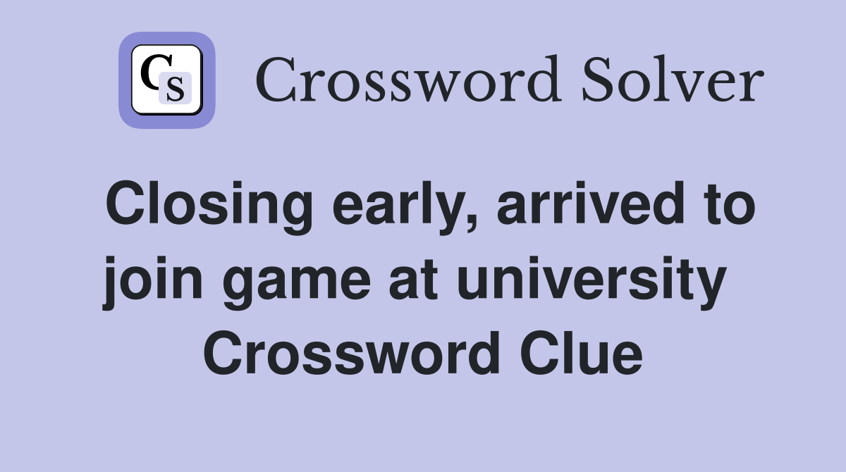 Closing early, arrived to join game at university  Crossword Clue