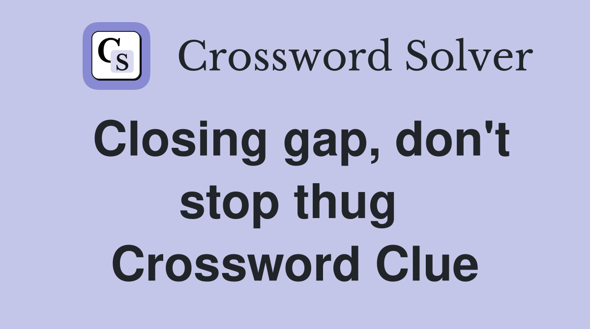 Closing gap, don't stop thug  Crossword Clue