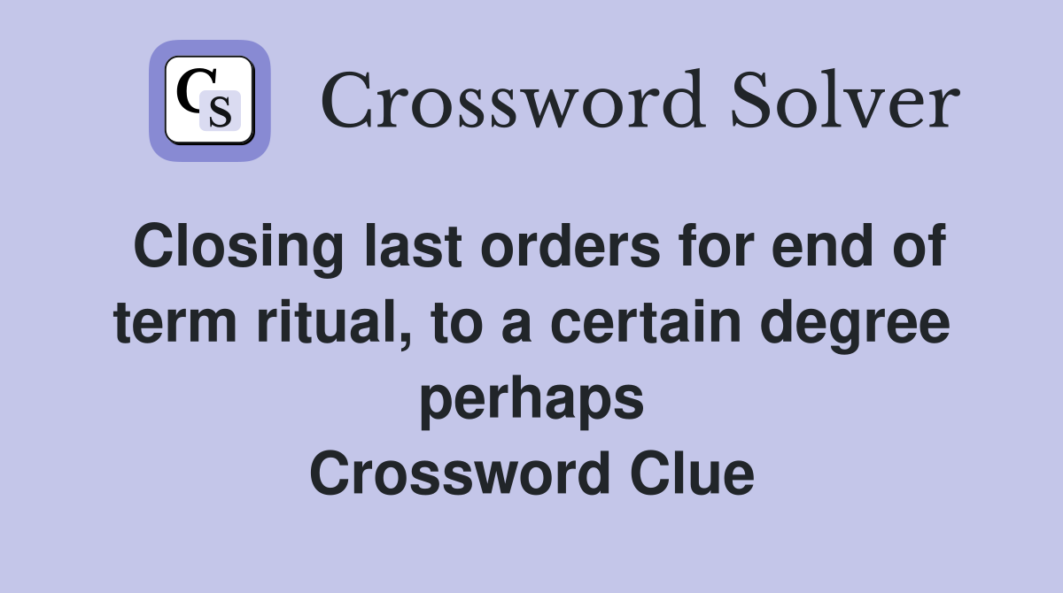 Closing last orders for end of term ritual, to a certain degree perhaps Crossword Clue