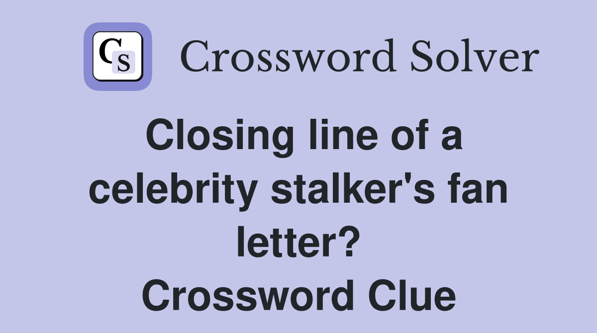 Closing line of a celebrity stalker's fan letter? Crossword Clue