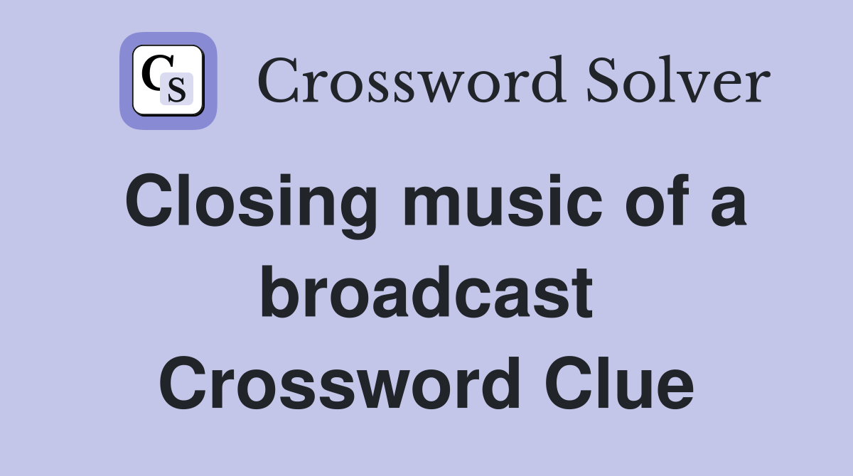 Closing music of a broadcast Crossword Clue