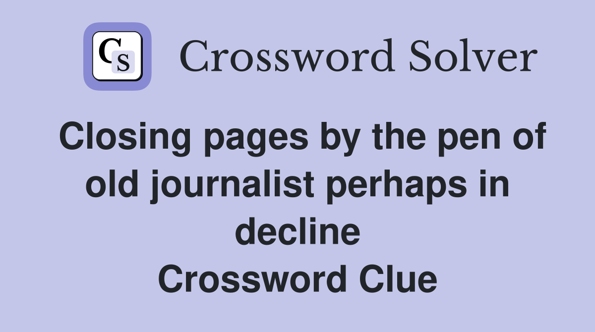 Closing pages by the pen of old journalist perhaps in decline Crossword Clue