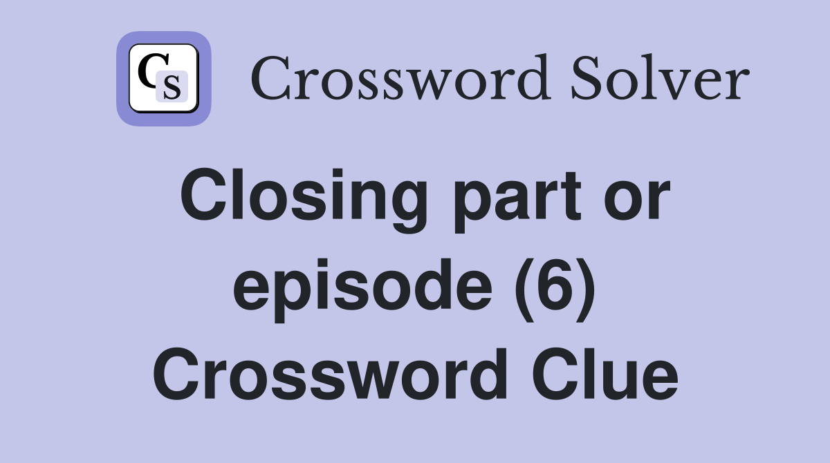 Closing part or episode (6) Crossword Clue