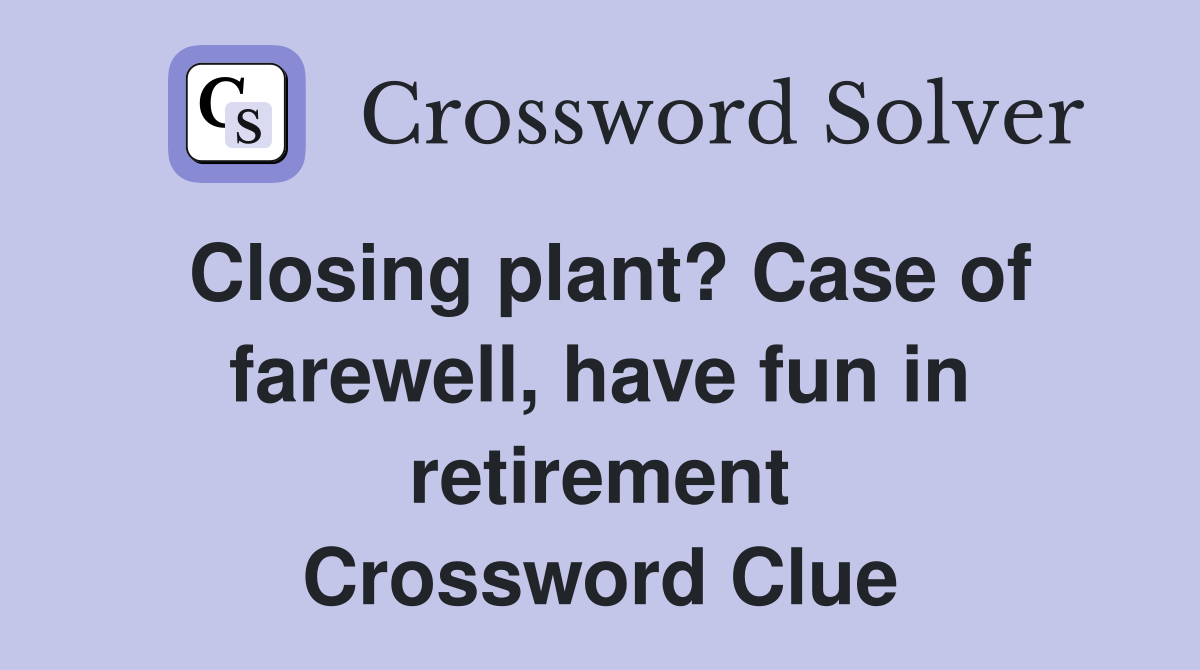 Closing plant? Case of farewell, have fun in retirement Crossword Clue