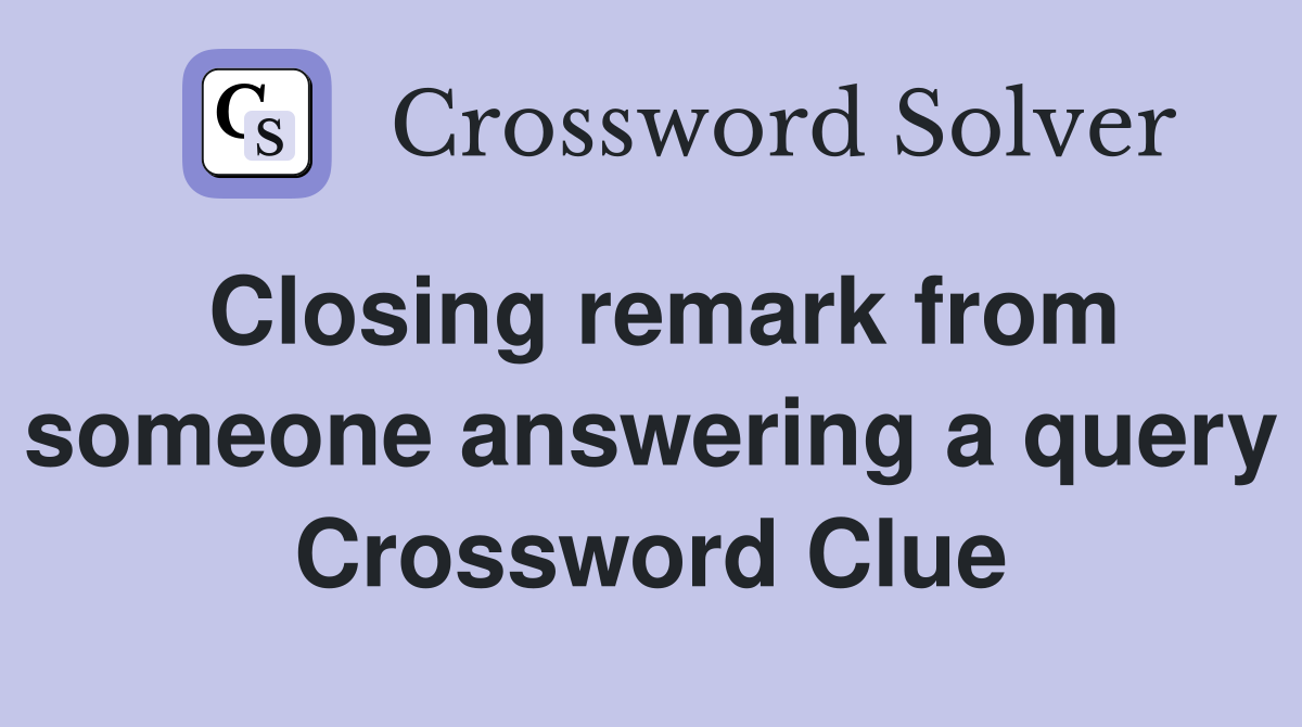 Closing remark from someone answering a query Crossword Clue