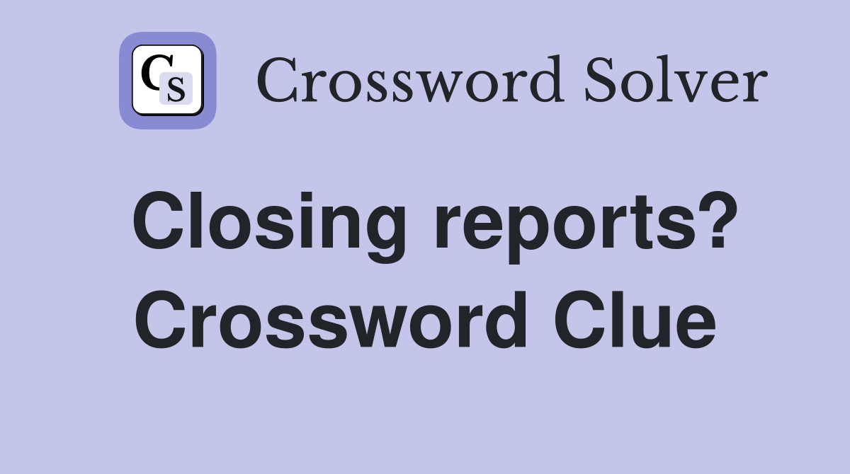 Closing reports? Crossword Clue