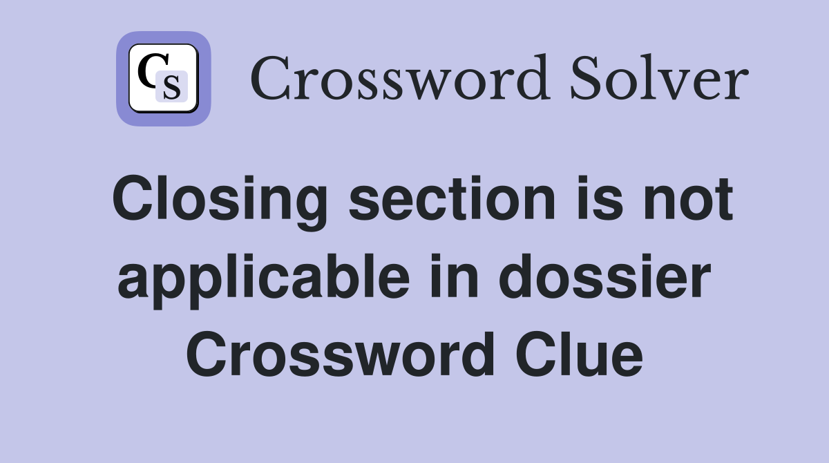 Closing section is not applicable in dossier Crossword Clue