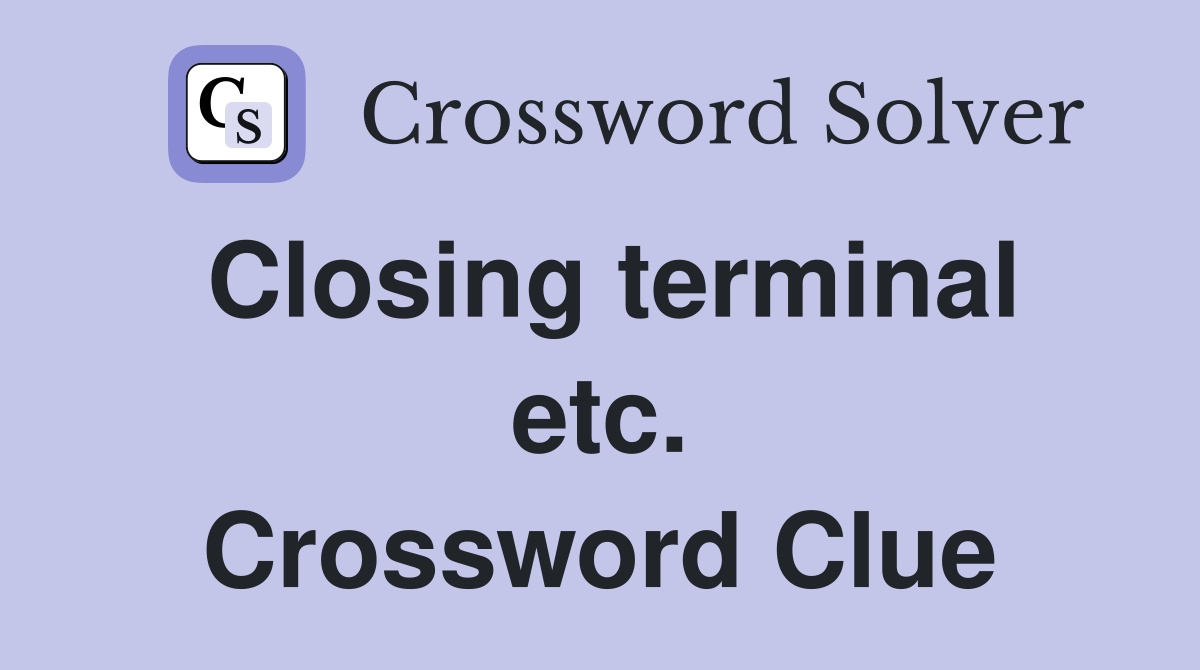 Closing terminal etc. Crossword Clue