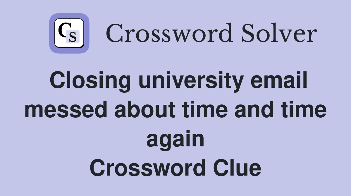 Closing university email messed about time and time again Crossword Clue