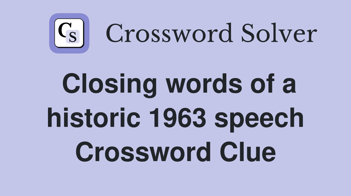 Closing words of a historic 1963 speech Crossword Clue