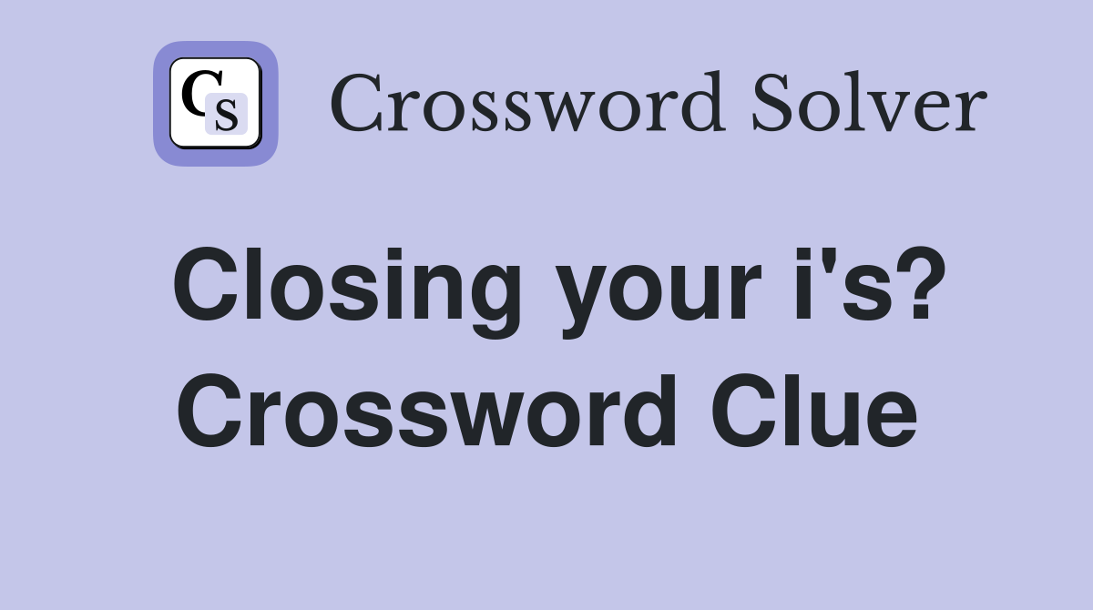 Closing your i's? Crossword Clue